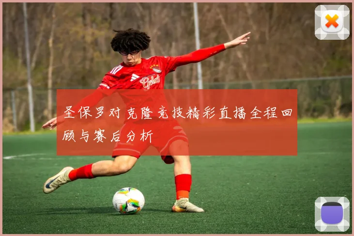 圣保罗对克隆竞技精彩直播全程回顾与赛后分析