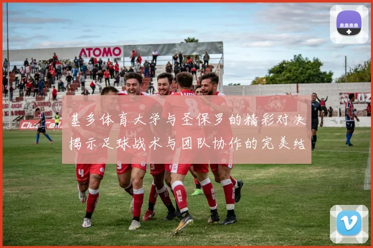基多体育大学与圣保罗的精彩对决揭示足球战术与团队协作的完美结合